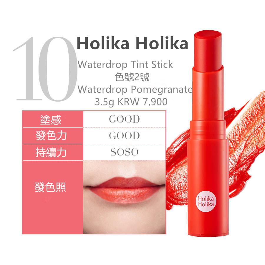 在Holika Holika品牌裡賣的最多的口紅是 'Waterdrop Tint Stick'系列. 其中顏色達到了銷售量最高紀錄的是色號2號的Waterdrop Pomegranate. 事實試塗後覺得塗感與發色力真的很棒.